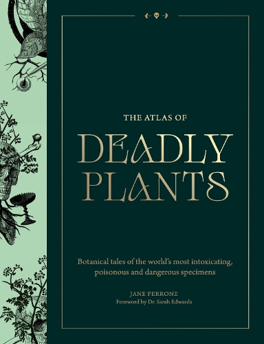 Atlas of Deadly Plants, The: Botanical Tales of the World�s Most Intoxicating, Poisonous and Dangerous Specimens