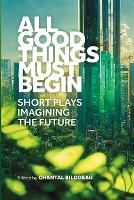All Good Things Must Begin: Short Plays Imagining the Future
