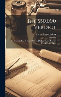  $50,000 Verdict, The: An Account of the Action of Robert J Collier Vs. the Postum Cereal...