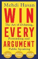 Win Every Argument: The Art of Debating, Persuading and Public Speaking