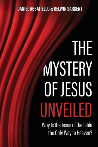  Mystery of Jesus Unveiled, The: Why is the Jesus of the Bible the Only Way to...