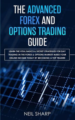  Advanced Forex and Options Trading Guide, The: Learn The Vital Basics & Secret Strategies For Day...