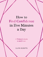 How to Find Confidence in Five Minutes a Day: A Woman's Guide to Self-Love
